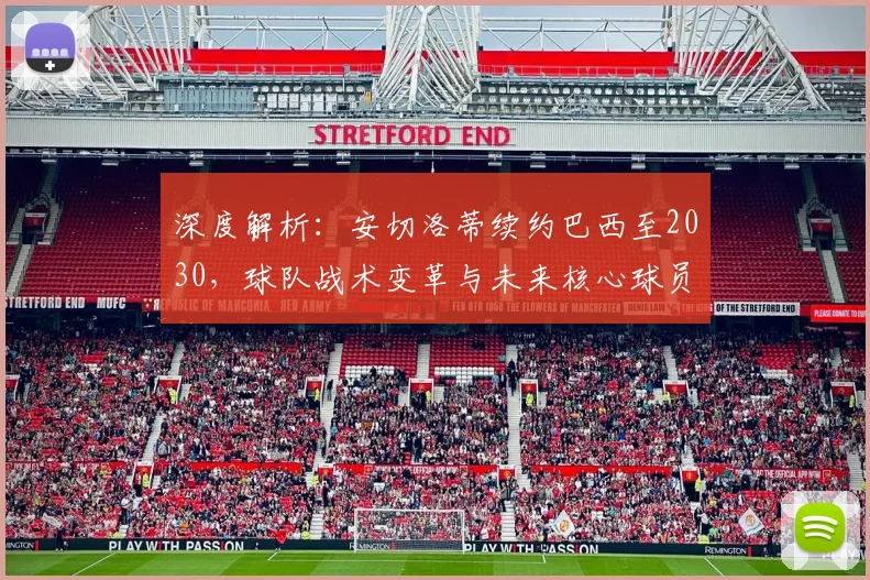 深度解析：安切洛蒂续约巴西至2030，球队战术变革与未来核心球员展望