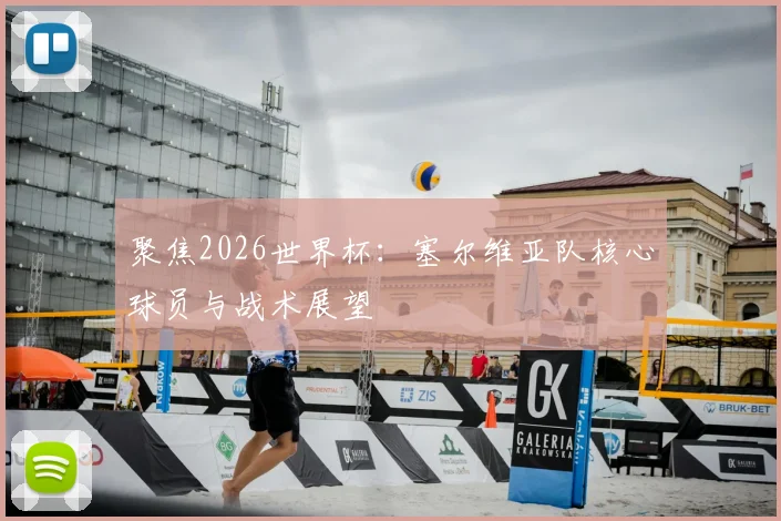 聚焦2026世界杯:塞尔维亚队核心球员与战术展望