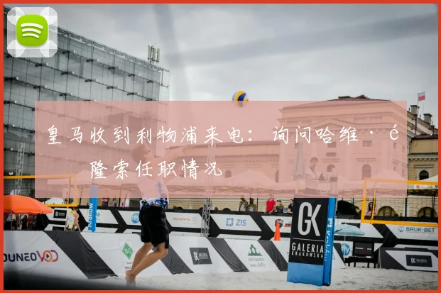 皇马收到利物浦来电:询问哈维·阿隆索任职情况