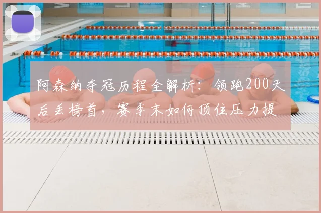 阿森纳夺冠历程全解析:领跑200天后丢榜首,赛季末如何顶住压力提前夺冠